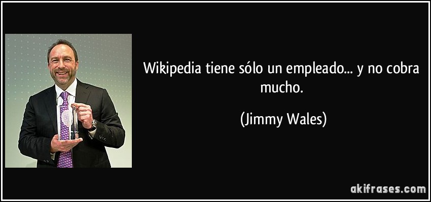Wikipedia tiene sólo un empleado... y no cobra mucho. (Jimmy Wales)