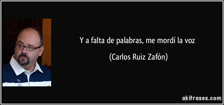 Y a falta de palabras, me mordí la voz (Carlos Ruiz Zafón)