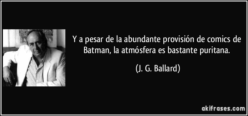 Y a pesar de la abundante provisión de comics de Batman, la atmósfera es bastante puritana. (J. G. Ballard)