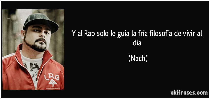 Y al Rap solo le guía la fría filosofía de vivir al día (Nach)
