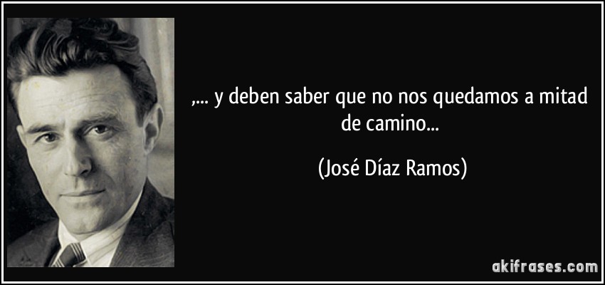 ,... y deben saber que no nos quedamos a mitad de camino... (José Díaz Ramos)
