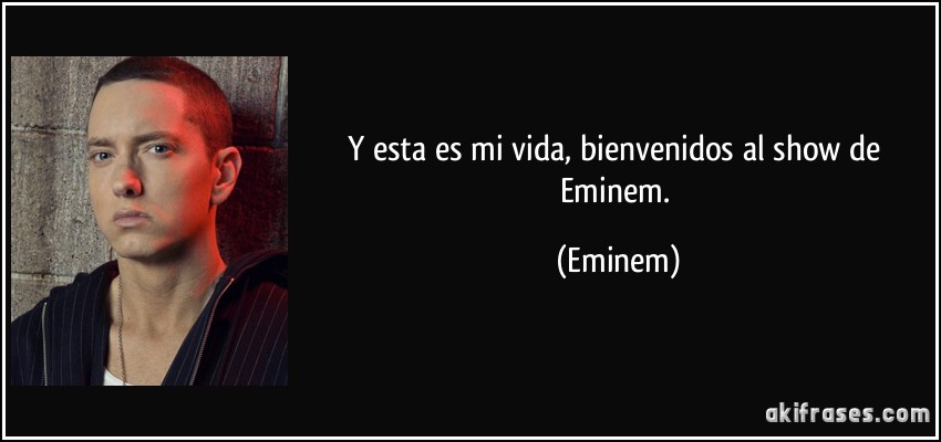 Y esta es mi vida, bienvenidos al show de Eminem. (Eminem)