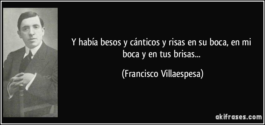 Y había besos y cánticos y risas en su boca, en mi boca y en tus brisas... (Francisco Villaespesa)