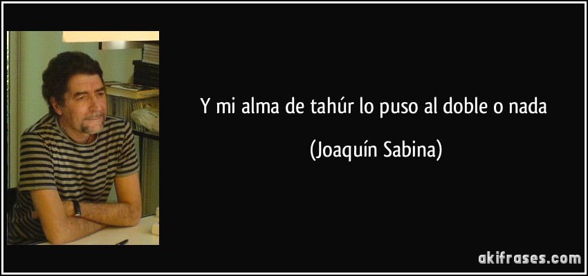 Y mi alma de tahúr lo puso al doble o nada (Joaquín Sabina)