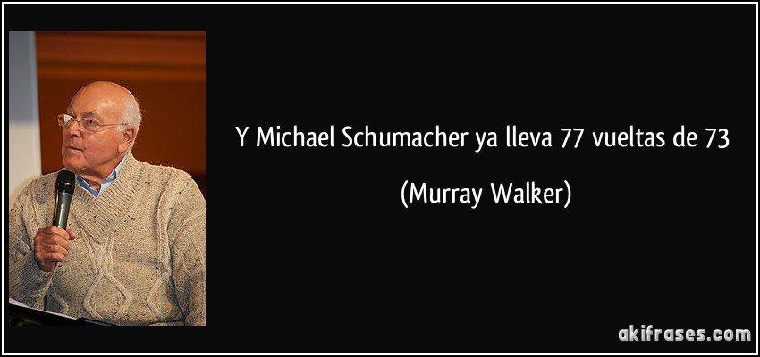 Y Michael Schumacher ya lleva 77 vueltas de 73 (Murray Walker)