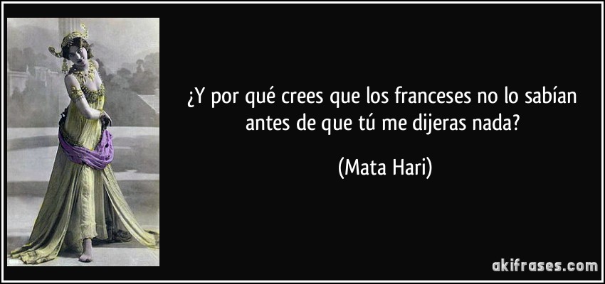 ¿Y por qué crees que los franceses no lo sabían antes de que tú me dijeras nada? (Mata Hari)
