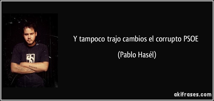 Y tampoco trajo cambios el corrupto PSOE (Pablo Hasél)