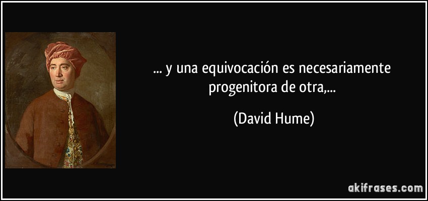 ... y una equivocación es necesariamente progenitora de otra,... (David Hume)