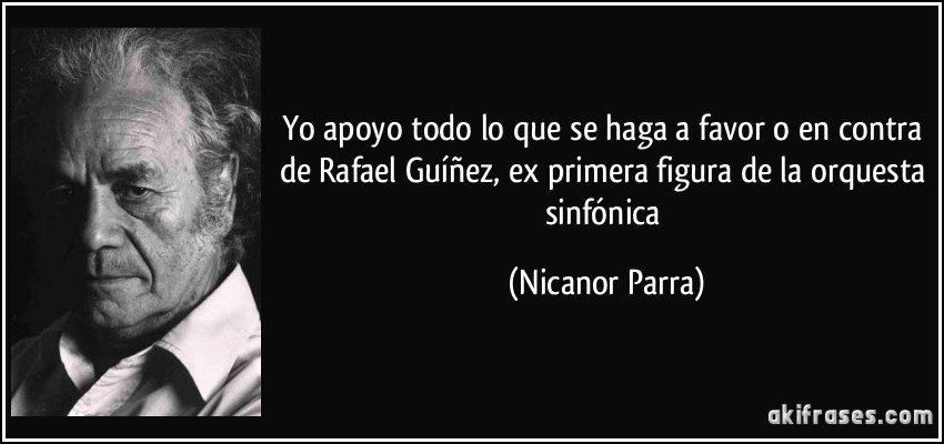 Yo apoyo todo lo que se haga a favor o en contra de Rafael Guíñez, ex primera figura de la orquesta sinfónica (Nicanor Parra)