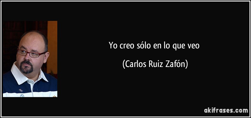 Yo creo sólo en lo que veo (Carlos Ruiz Zafón)