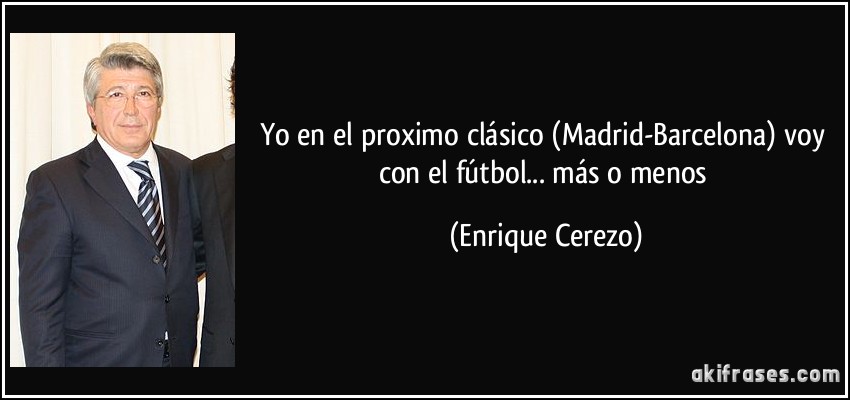 Yo en el proximo clásico (Madrid-Barcelona) voy con el fútbol... más o menos (Enrique Cerezo)