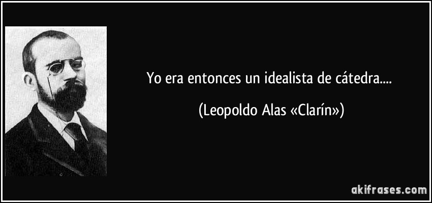 Yo era entonces un idealista de cátedra.... (Leopoldo Alas «Clarín»)