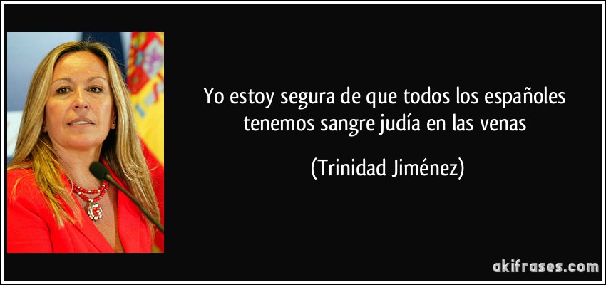 Yo estoy segura de que todos los españoles tenemos sangre judía en las venas (Trinidad Jiménez)