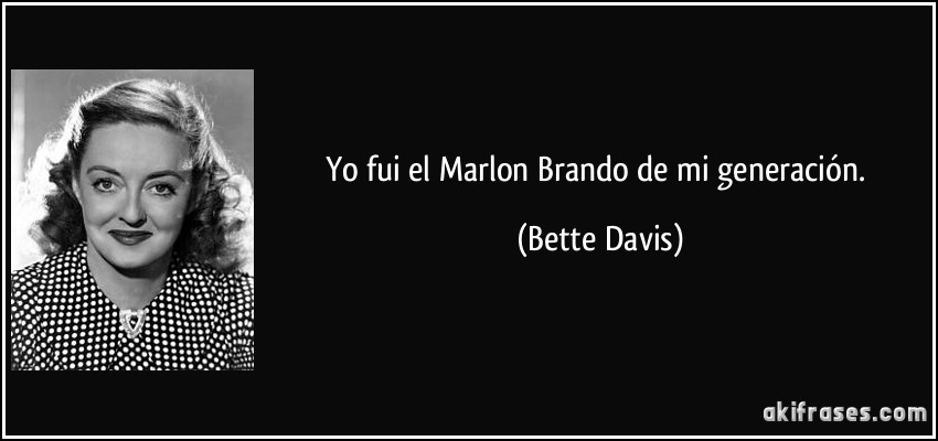Yo fui el Marlon Brando de mi generación. (Bette Davis)