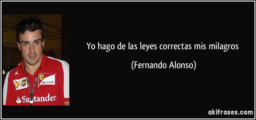 Yo hago de las leyes correctas mis milagros (Fernando Alonso)