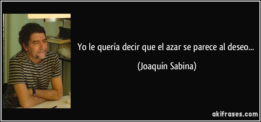 Yo le quería decir que el azar se parece al deseo... (Joaquín Sabina)