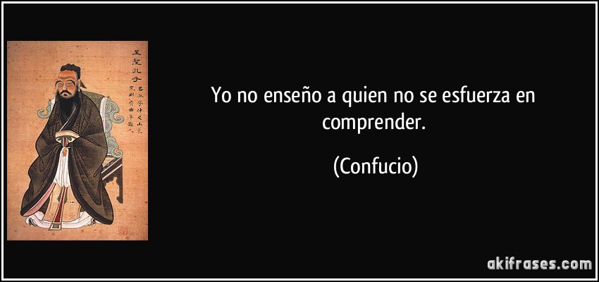 Yo no enseño a quien no se esfuerza en comprender. (Confucio)