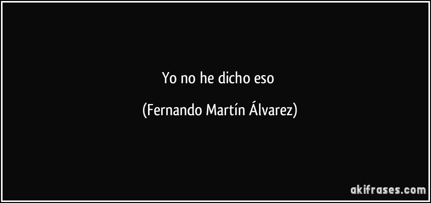 Yo no he dicho eso (Fernando Martín Álvarez)