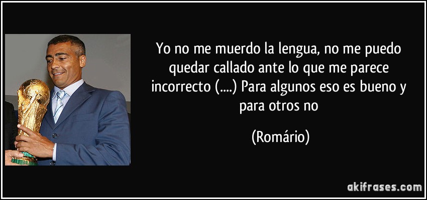 Yo no me muerdo la lengua, no me puedo quedar callado ante lo que me parece incorrecto (....) Para algunos eso es bueno y para otros no (Romário)