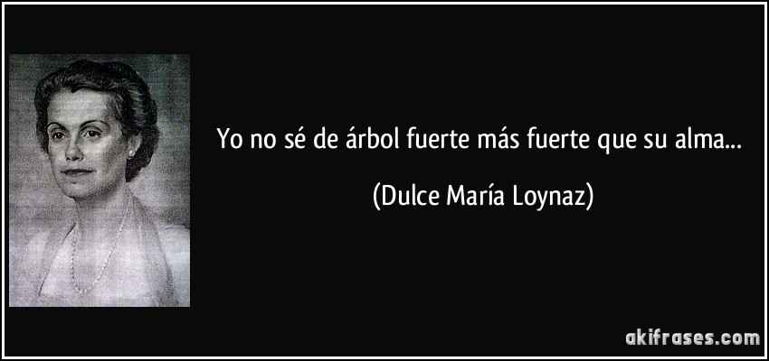 Yo no sé de árbol fuerte más fuerte que su alma... (Dulce María Loynaz)