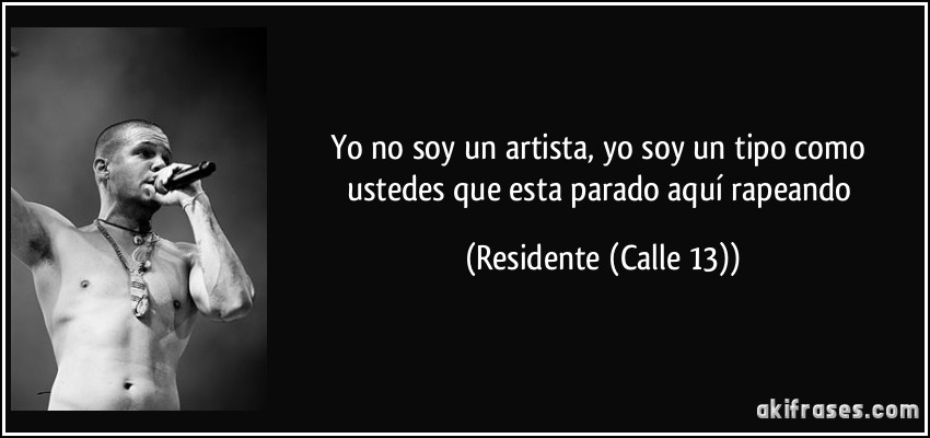 Yo no soy un artista, yo soy un tipo como ustedes que esta parado aquí rapeando (Residente (Calle 13))