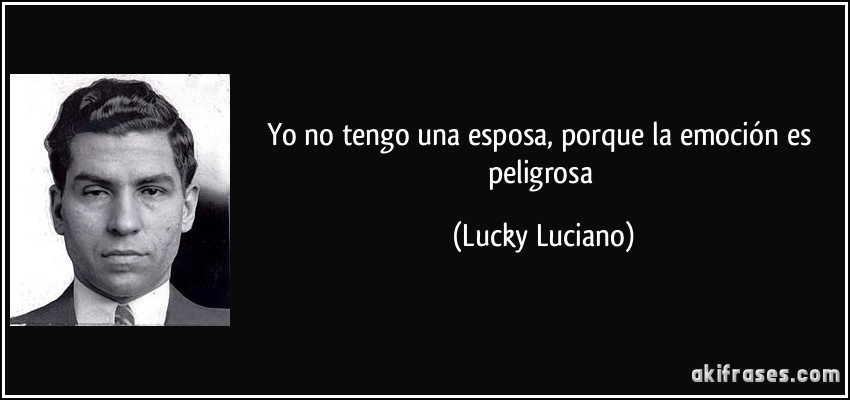 Yo no tengo una esposa, porque la emoción es peligrosa (Lucky Luciano)