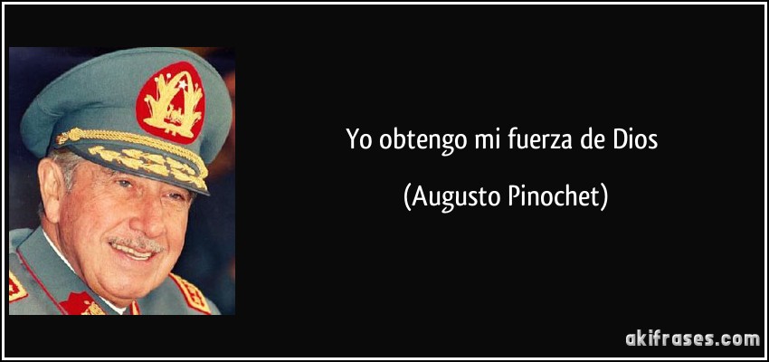 Yo obtengo mi fuerza de Dios (Augusto Pinochet)