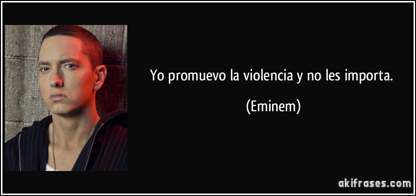 Yo promuevo la violencia y no les importa. (Eminem)