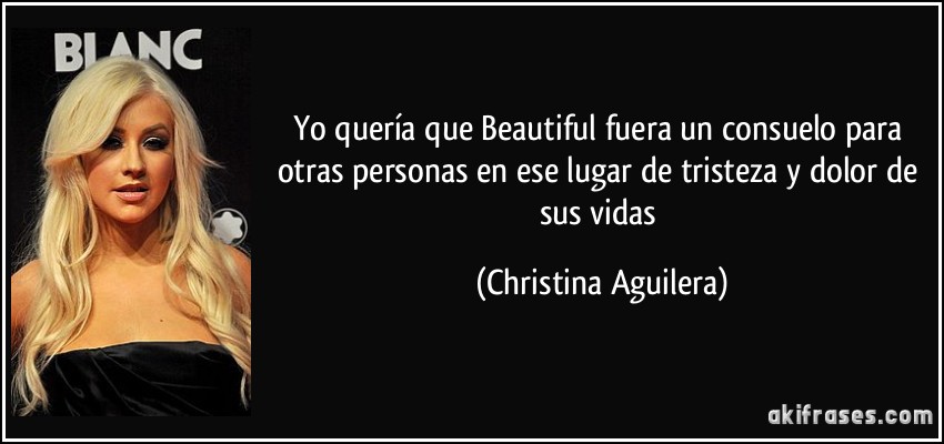 Yo quería que Beautiful fuera un consuelo para otras personas en ese lugar de tristeza y dolor de sus vidas (Christina Aguilera)