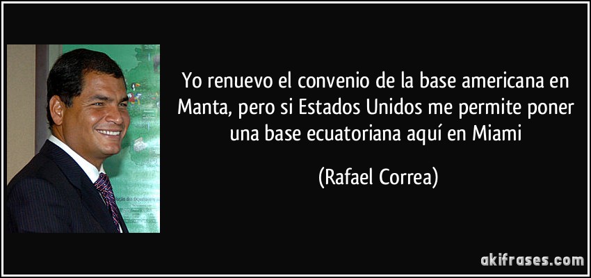 Yo renuevo el convenio de la base americana en Manta, pero si Estados Unidos me permite poner una base ecuatoriana aquí en Miami (Rafael Correa)