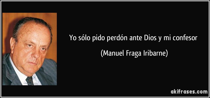 Yo sólo pido perdón ante Dios y mi confesor (Manuel Fraga Iribarne)