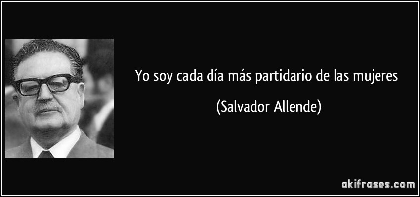 Yo soy cada día más partidario de las mujeres (Salvador Allende)