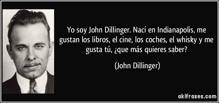 Yo soy John Dillinger. Nací en Indianapolis, me gustan los libros, el cine, los coches, el whisky y me gusta tú, ¿que más quieres saber? (John Dillinger)