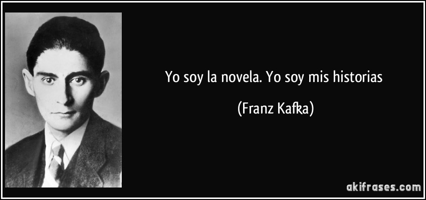 Yo soy la novela. Yo soy mis historias (Franz Kafka)
