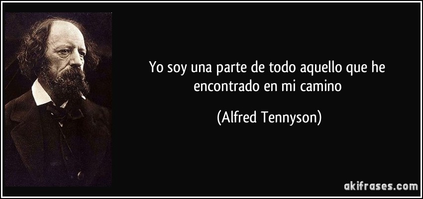 Yo soy una parte de todo aquello que he encontrado en mi camino (Alfred Tennyson)