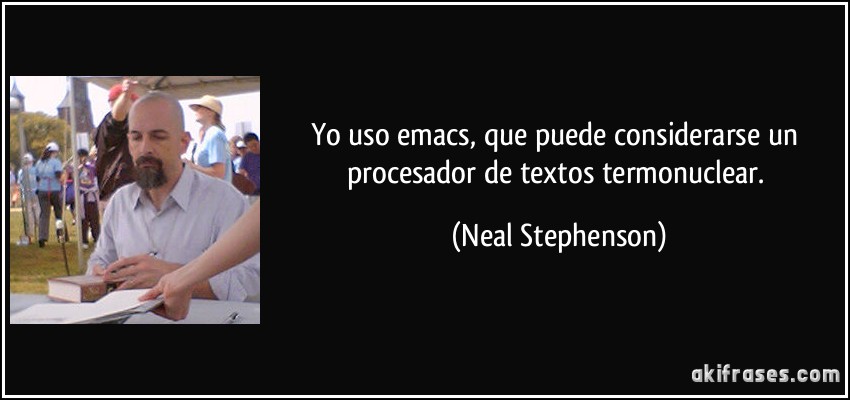 Yo uso emacs, que puede considerarse un procesador de textos termonuclear. (Neal Stephenson)