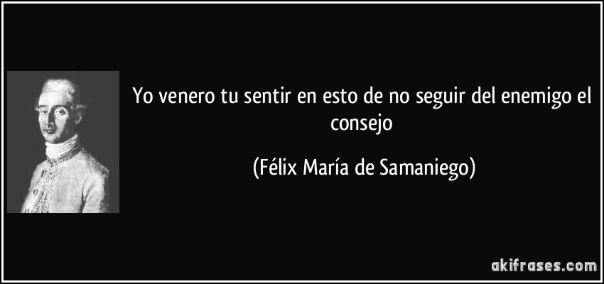 Yo venero tu sentir en esto de no seguir del enemigo el consejo (Félix María de Samaniego)