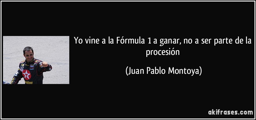 Yo vine a la Fórmula 1 a ganar, no a ser parte de la procesión (Juan Pablo Montoya)