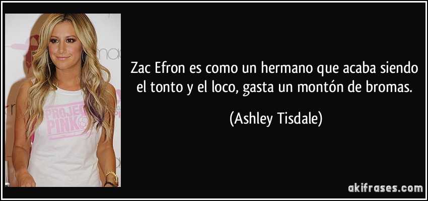 Zac Efron es como un hermano que acaba siendo el tonto y el loco, gasta un montón de bromas. (Ashley Tisdale)